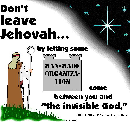 [Don't leave Jehovah by letting some man-made organization come between you and the invisible God.]